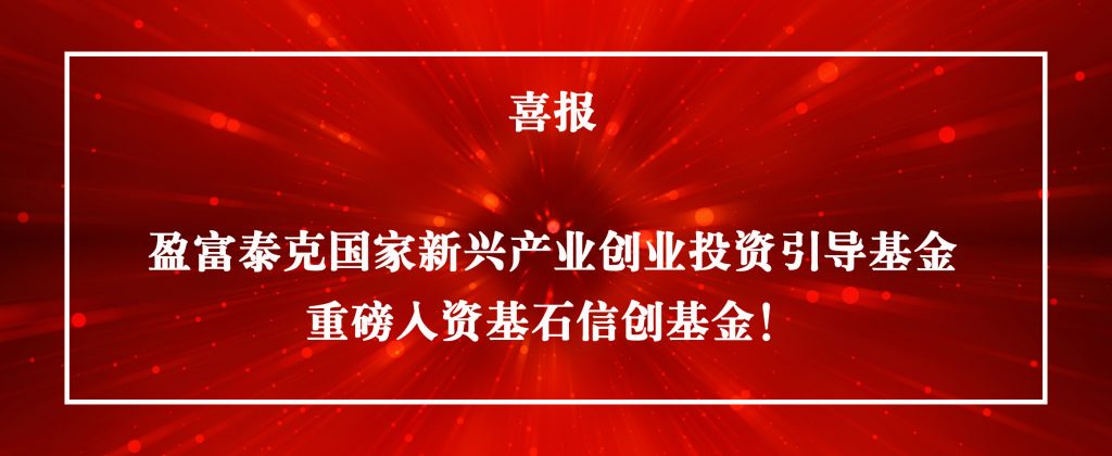 盈富泰克国家新兴产业创业投资引导基金重磅入资基石信创基金！