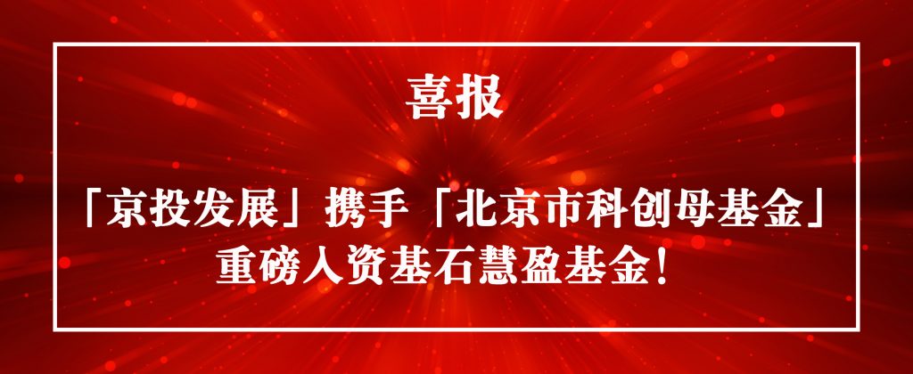 喜报｜「京投发展」携手「北京市科创母基金」 重磅入资基石慧盈基金！